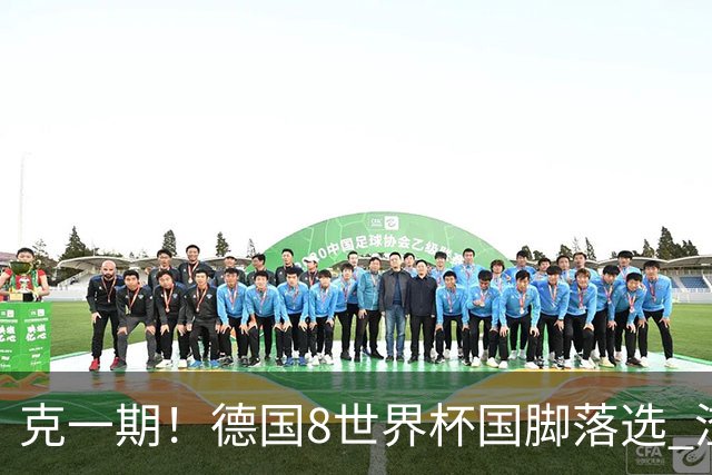 克一期！德国8世界杯国脚落选 渣叔：把这面旗赢回来